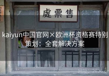 kaiyun中国官网×欧洲杯资格赛特别策划：全套解决方案