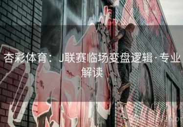 杏彩体育：J联赛临场变盘逻辑·专业解读