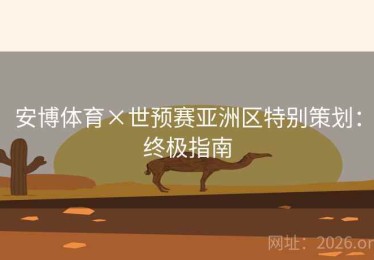 安博体育×世预赛亚洲区特别策划：终极指南
