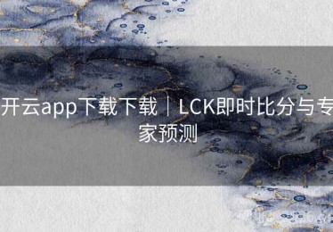开云app下载下载｜LCK即时比分与专家预测