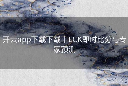 开云app下载下载｜LCK即时比分与专家预测