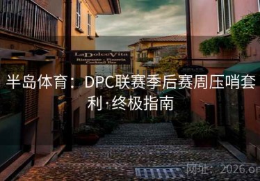 半岛体育：DPC联赛季后赛周压哨套利·终极指南