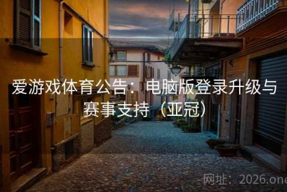 爱游戏体育公告：电脑版登录升级与赛事支持（亚冠）
