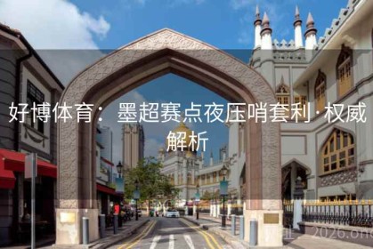 好博体育：墨超赛点夜压哨套利·权威解析