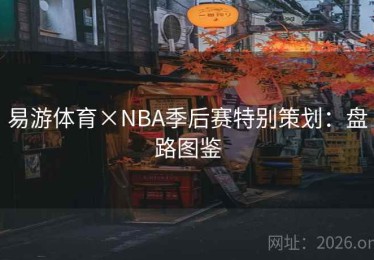易游体育×NBA季后赛特别策划：盘路图鉴
