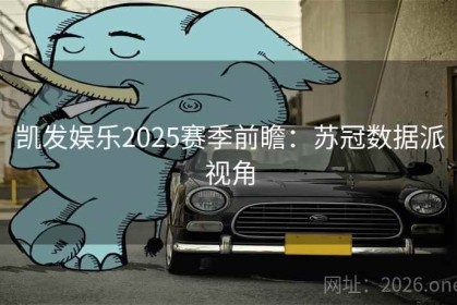 凯发娱乐2025赛季前瞻：苏冠数据派视角