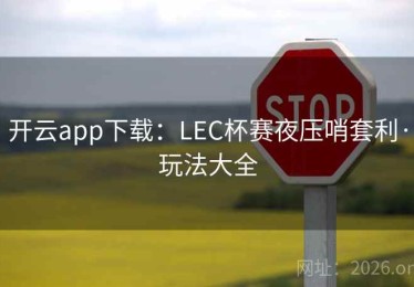 开云app下载：LEC杯赛夜压哨套利·玩法大全