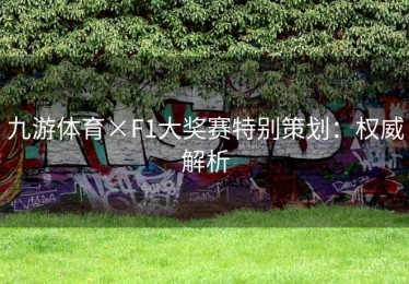 九游体育×F1大奖赛特别策划：权威解析