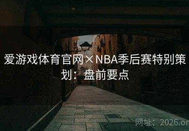 爱游戏体育官网×NBA季后赛特别策划：盘前要点