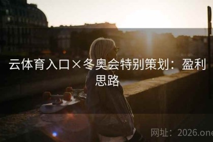 云体育入口×冬奥会特别策划：盈利思路