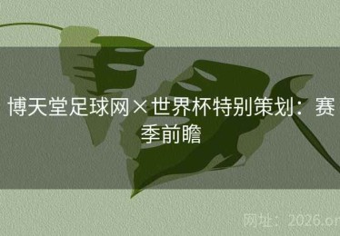博天堂足球网×世界杯特别策划：赛季前瞻
