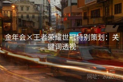 金年会×王者荣耀世冠特别策划：关键词透视