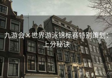 九游会×世界游泳锦标赛特别策划：上分秘诀