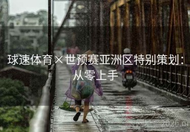 球速体育×世预赛亚洲区特别策划：从零上手