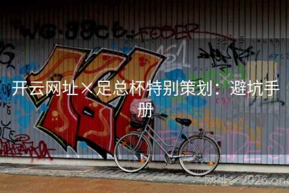 开云网址×足总杯特别策划：避坑手册
