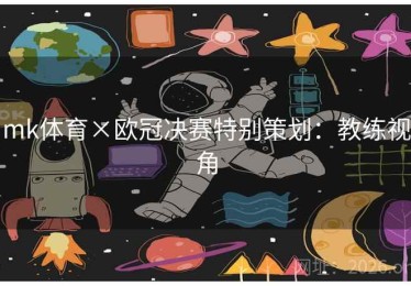 mk体育×欧冠决赛特别策划：教练视角