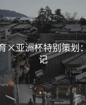 米兰体育×亚洲杯特别策划：实战笔记