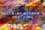 开云入口真人娱乐·赛马竞猜专场：风控安全 + 上分秘诀