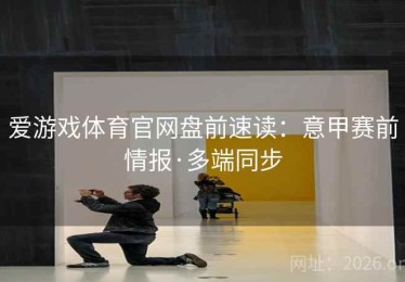 爱游戏体育官网盘前速读：意甲赛前情报·多端同步