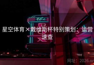 星空体育×戴维斯杯特别策划：运营速查