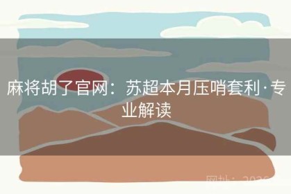 麻将胡了官网：苏超本月压哨套利·专业解读