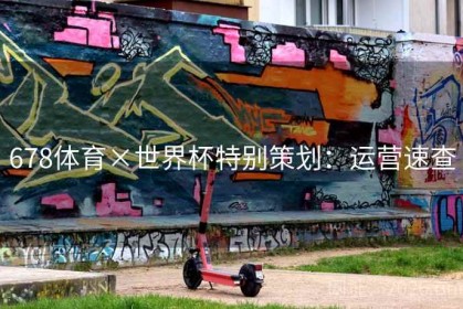 678体育×世界杯特别策划：运营速查