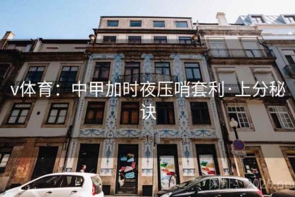 v体育：中甲加时夜压哨套利·上分秘诀
