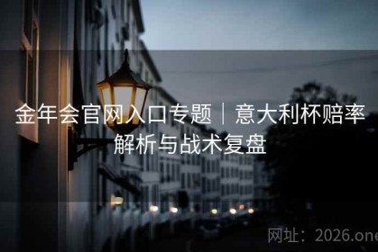 金年会官网入口专题｜意大利杯赔率解析与战术复盘