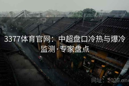3377体育官网：中超盘口冷热与爆冷监测·专家盘点