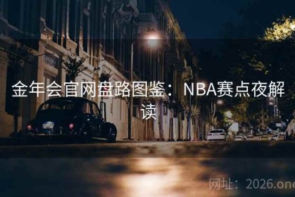 金年会官网盘路图鉴：NBA赛点夜解读