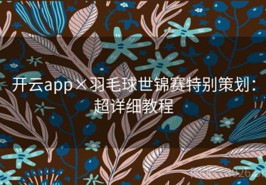 开云app×羽毛球世锦赛特别策划：超详细教程