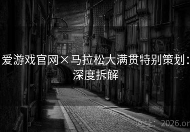 爱游戏官网×马拉松大满贯特别策划：深度拆解
