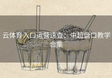云体育入口运营速查：中超盘口教学合集