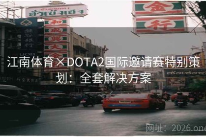 江南体育×DOTA2国际邀请赛特别策划：全套解决方案