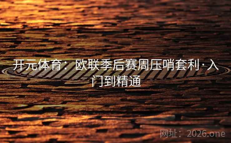 开元体育:欧联季后赛周压哨套利·入门到精通 开元体育:欧联季后赛周压哨套利·入门到精通