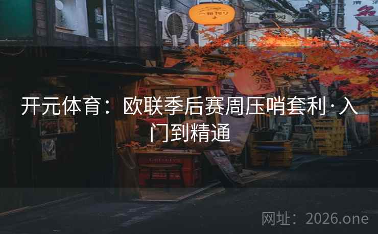 开元体育:欧联季后赛周压哨套利·入门到精通 开元体育:欧联季后赛周压哨套利·入门到精通