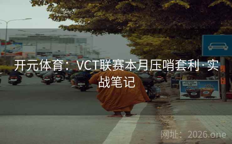 开元体育:VCT联赛本月压哨套利·实战笔记 开元体育:VCT联赛本月压哨套利·实战笔记