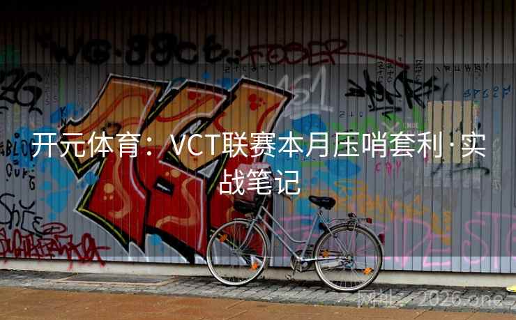 开元体育:VCT联赛本月压哨套利·实战笔记 开元体育:VCT联赛本月压哨套利·实战笔记
