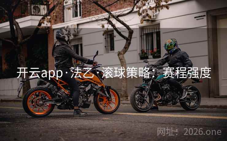 开云app·法乙·滚球策略:赛程强度 开云app·法乙·滚球策略:赛程强度