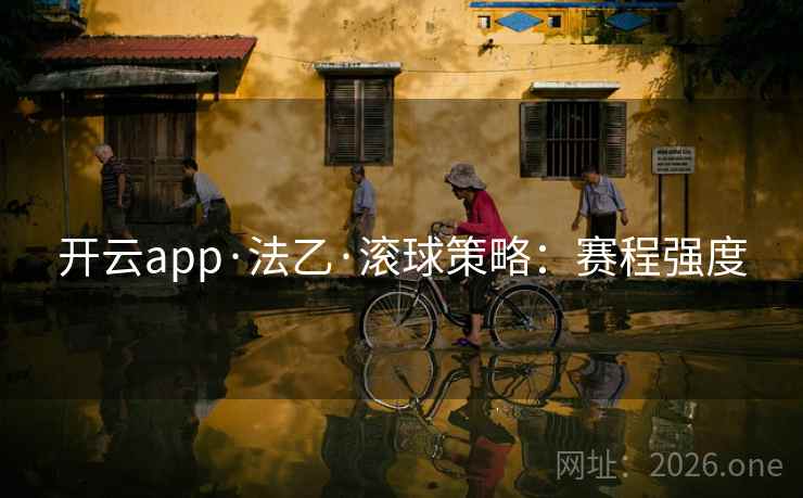 开云app·法乙·滚球策略:赛程强度 开云app·法乙·滚球策略:赛程强度