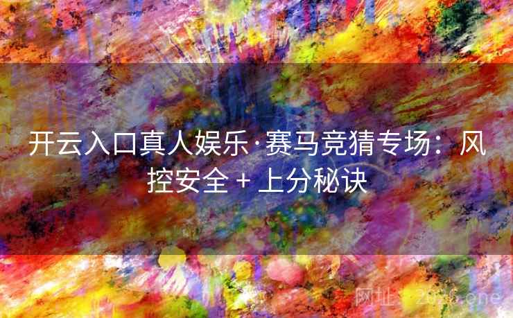 开云入口真人娱乐·赛马竞猜专场：风控安全 + 上分秘诀