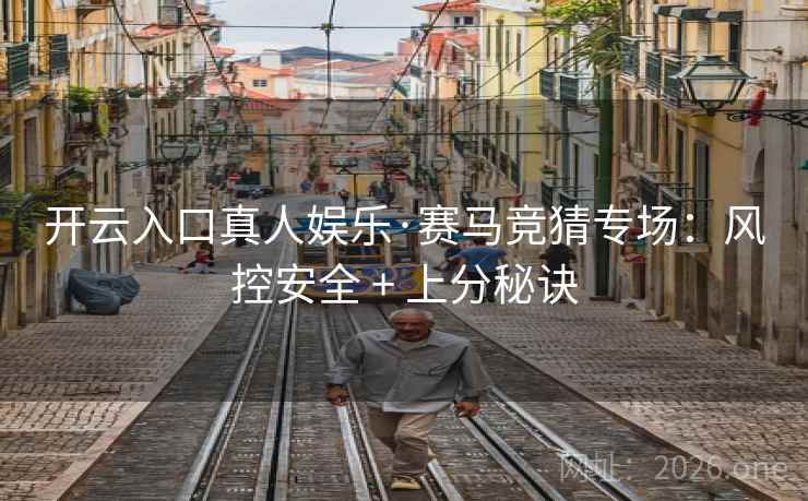 开云入口真人娱乐·赛马竞猜专场：风控安全 + 上分秘诀