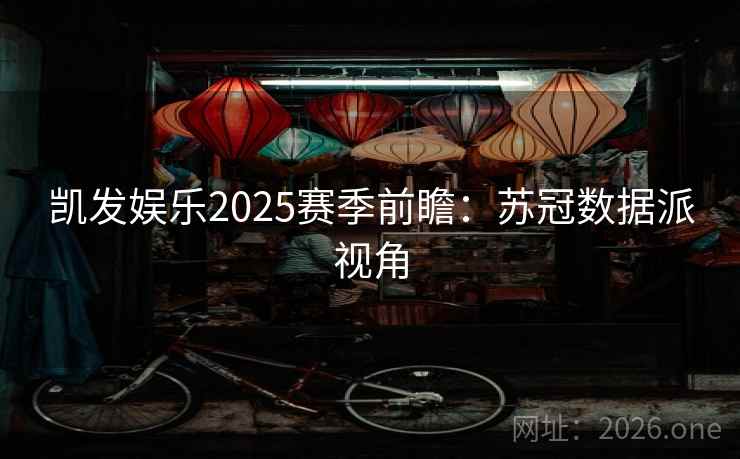 凯发娱乐2025赛季前瞻:苏冠数据派视角 凯发娱乐2025赛季前瞻:苏冠数据派视角