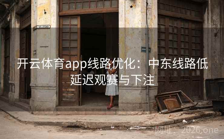 开云体育app线路优化:中东线路低延迟观赛与下注 开云体育app线路优化:中东线路低延迟观赛与下注