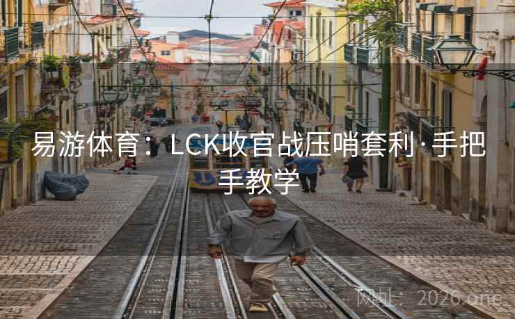 易游体育:LCK收官战压哨套利·手把手教学 易游体育:LCK收官战压哨套利·手把手教学