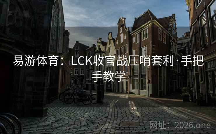 易游体育:LCK收官战压哨套利·手把手教学 易游体育:LCK收官战压哨套利·手把手教学