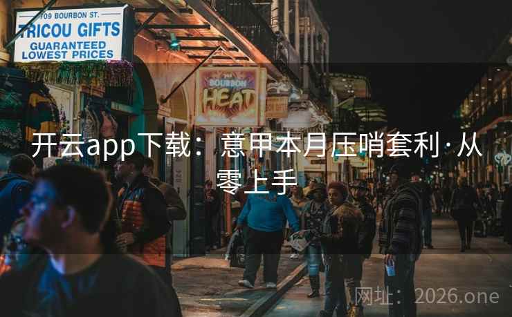 开云app下载：意甲本月压哨套利·从零上手