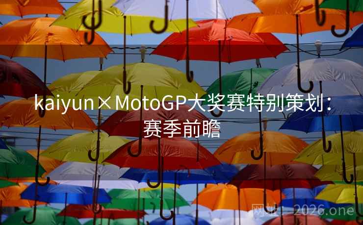 kaiyun×MotoGP大奖赛特别策划:赛季前瞻 kaiyun×MotoGP大奖赛特别策划:赛季前瞻