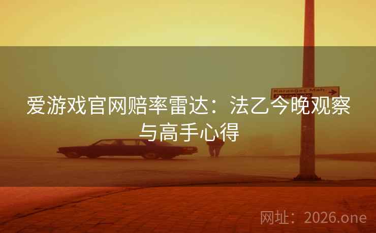爱游戏官网赔率雷达:法乙今晚观察与高手心得 爱游戏官网赔率雷达:法乙今晚观察与高手心得