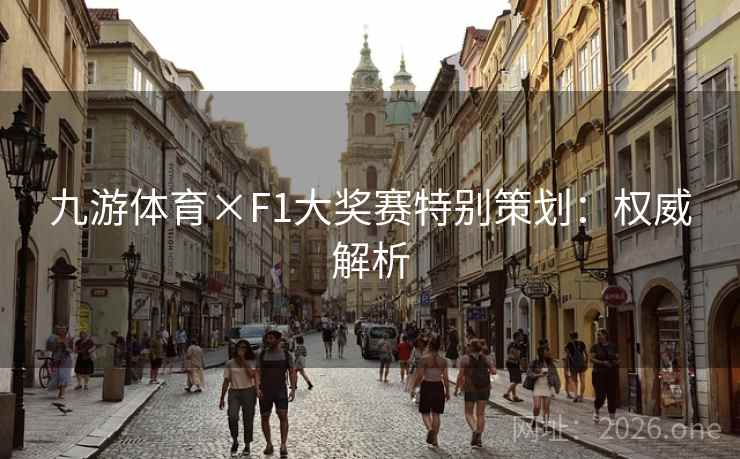 九游体育×F1大奖赛特别策划:权威解析 九游体育×F1大奖赛特别策划:权威解析